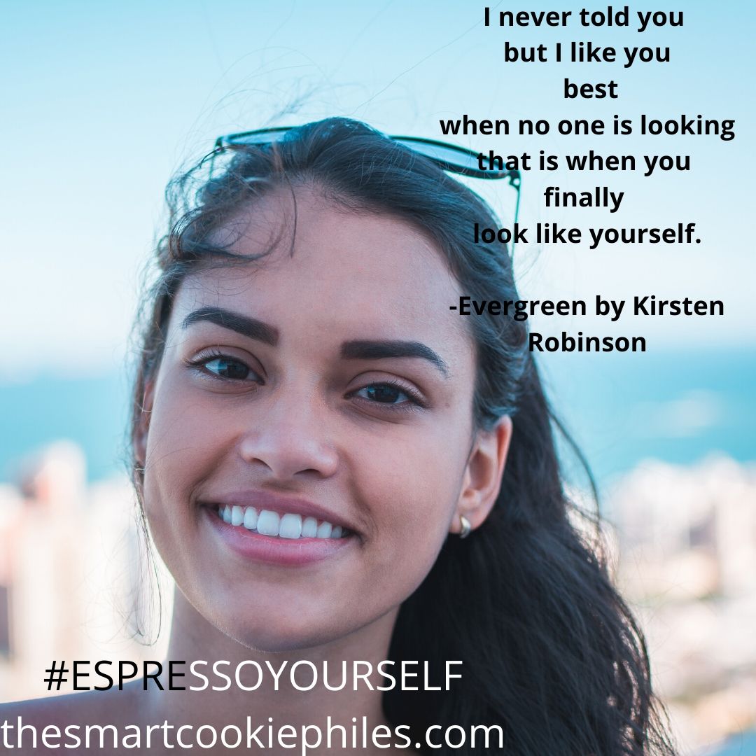 I never told you but I like you best when no one is looking that is when you finally look like yourself. -Evergreen by Kirsten Robinson